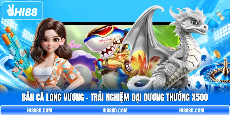 Bắn Cá Long Vương - Trải Nghiệm Đại Dương Thưởng X500