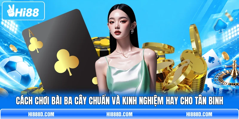 Cách Chơi Bài Ba Cây Chuẩn Và Kinh Nghiệm Hay Cho Tân Binh