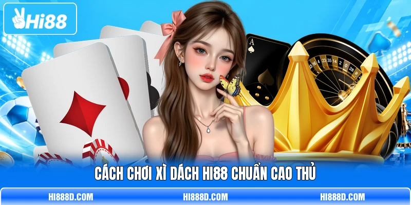 Cách chơi xì dách HI88 chuẩn cao thủ Cách chơi xì dách HI88 chuẩn cao thủ