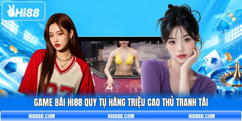 Game bài HI88 quy tụ hàng triệu cao thủ tranh tài