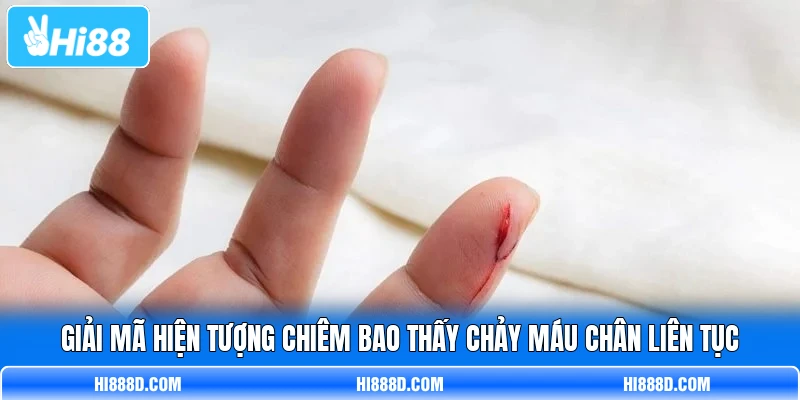 Giải mã hiện tượng chiêm bao thấy chảy máu chân liên tục