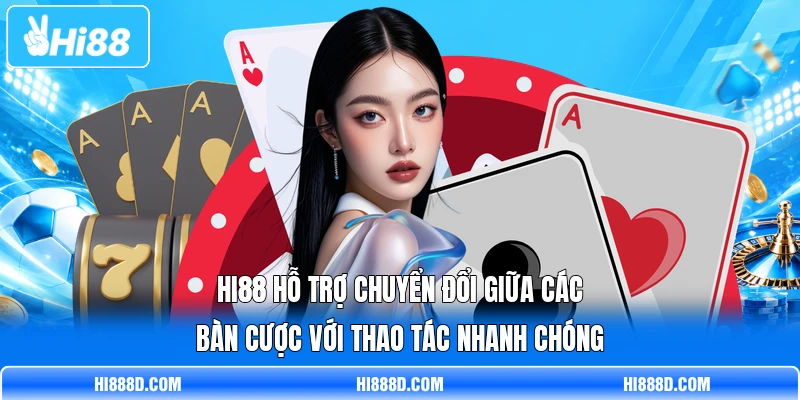 HI88 hỗ trợ chuyển đổi giữa các bàn cược với thao tác nhanh chóng