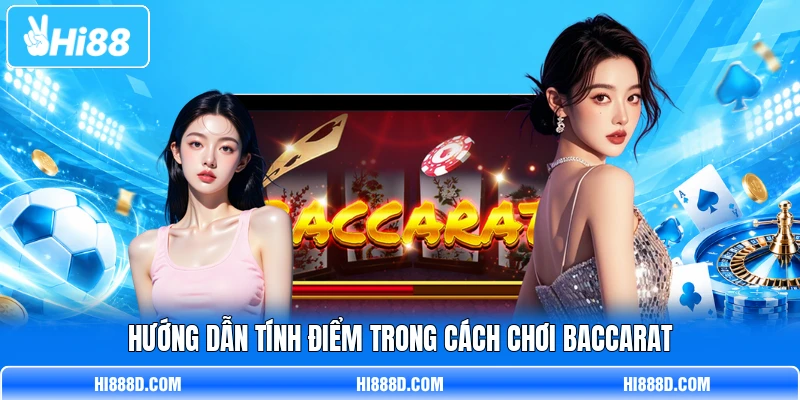 Hướng dẫn tính điểm trong cách chơi Baccarat