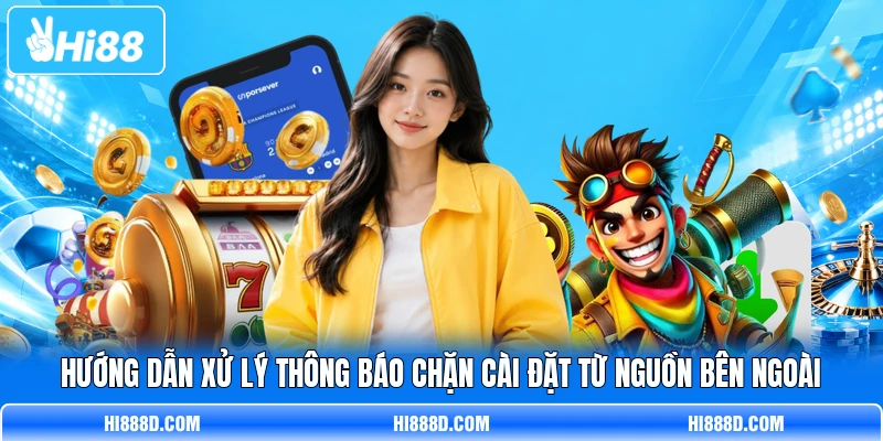 Hướng dẫn xử lý thông báo chặn cài đặt từ nguồn bên ngoài
