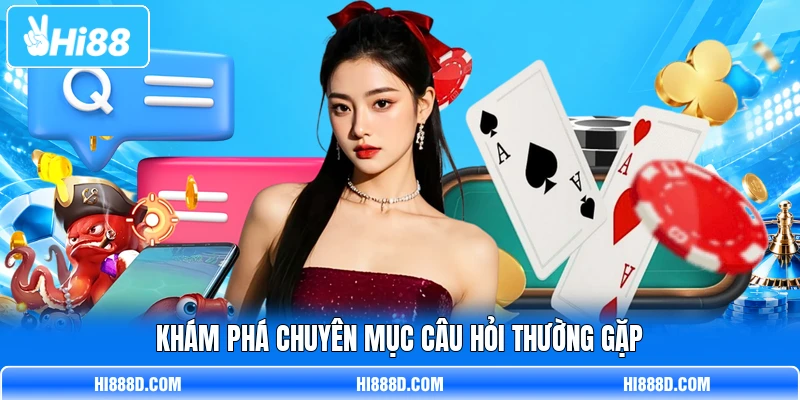 Khám phá chuyên mục câu hỏi thường gặp