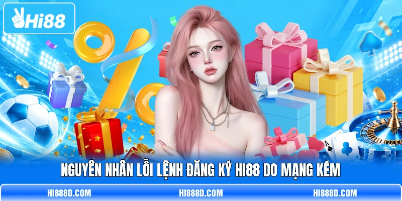 Nguyên nhân lỗi lệnh đăng ký HI88 do mạng kém