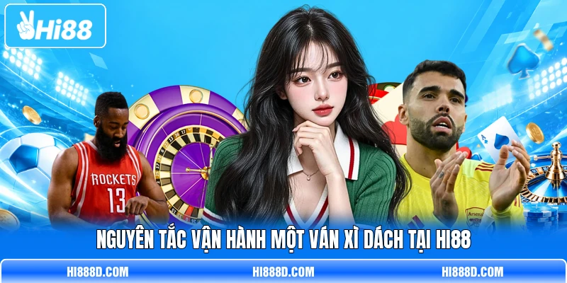 Nguyên tắc vận hành một ván xì dách tại HI88 Nguyên tắc vận hành một ván xì dách tại HI88