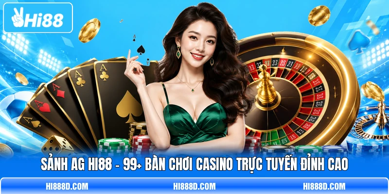 Sảnh AG HI88 - 99+ Bàn Chơi Casino Trực Tuyến Đỉnh Cao