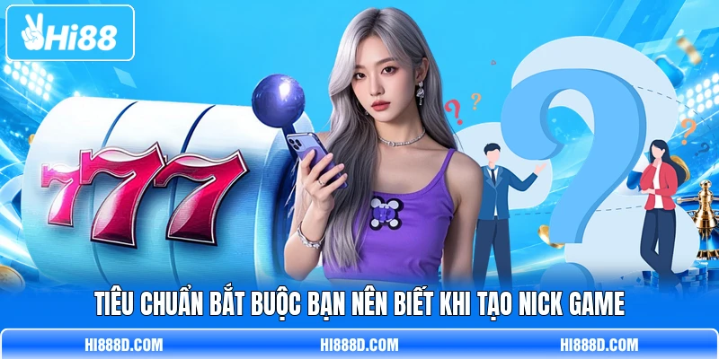 Tiêu chuẩn bắt buộc bạn nên biết khi tạo nick game