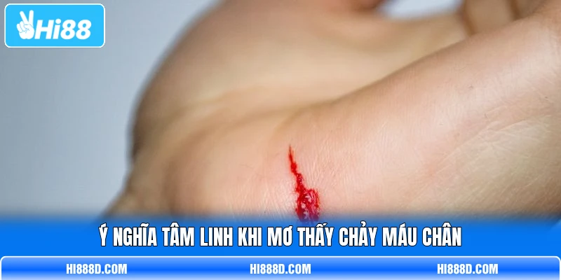 Ý nghĩa tâm linh khi mơ thấy chảy máu chân